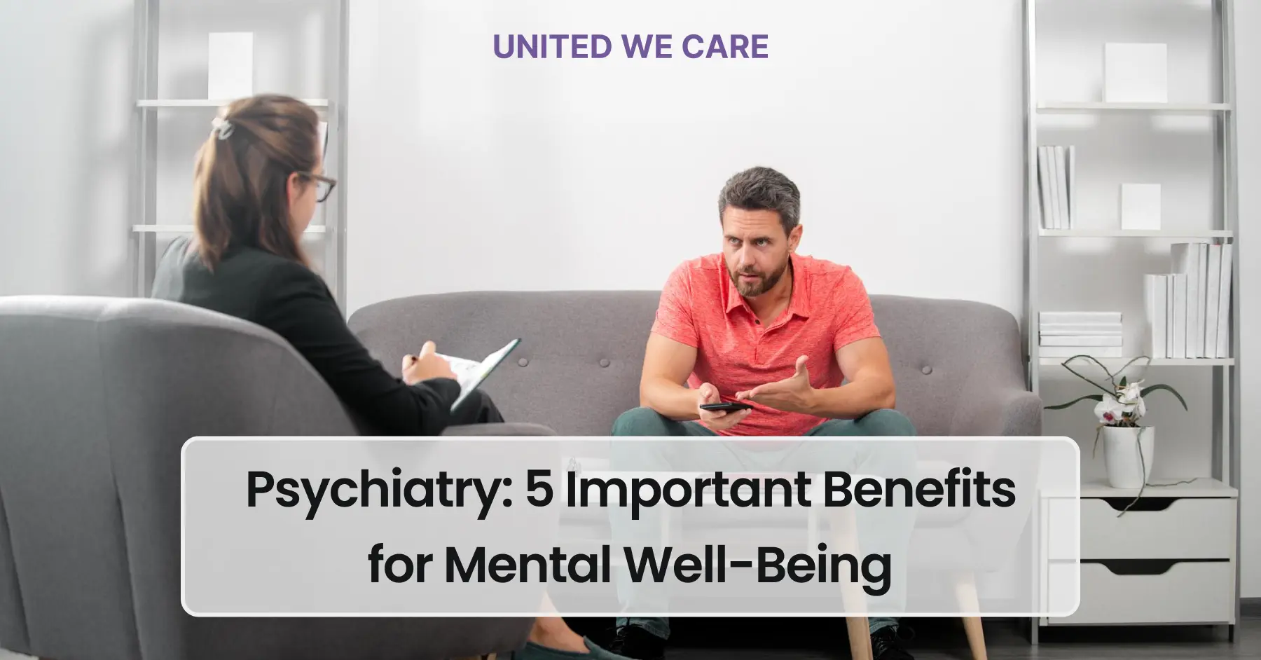 Psychiatry: 5 Important Benefits for Mental Well-Being - United We Care ...