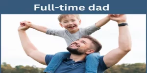 Full Time Dad: Secret Surprising Tips To Be a Full-Time Dad